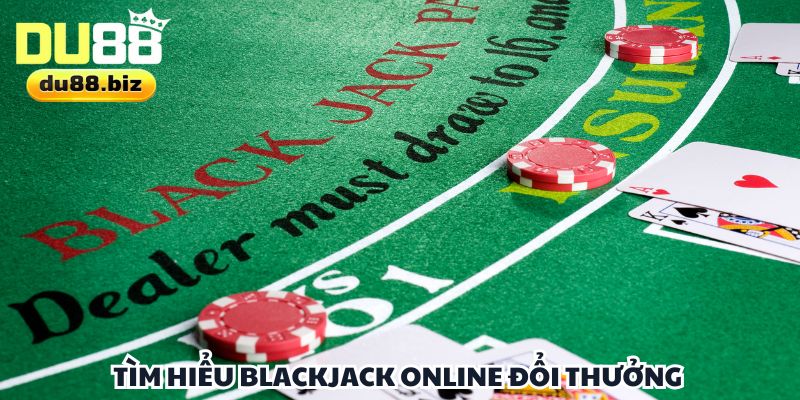 Khám phá Blackjack Online đổi thưởng chi tiết từ A đến Z