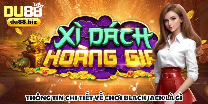 Thông tin chi tiết về chơi Blackjack là gì